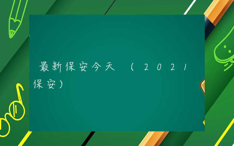 最新保安今天 (2021保安)